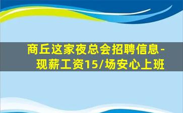 商丘这家夜总会招聘信息-现薪工资15/场安心上班